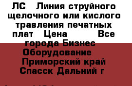 ЛС-1 Линия струйного щелочного или кислого травления печатных плат › Цена ­ 111 - Все города Бизнес » Оборудование   . Приморский край,Спасск-Дальний г.